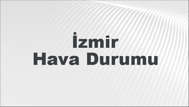 İzmir Hava Durumu | İzmir İçin Bugün, Yarın ve 5 Günlük Hava Durumu Nasıl Olacak? 17 Kasım 2024